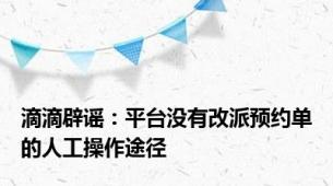 滴滴辟谣：平台没有改派预约单的人工操作途径