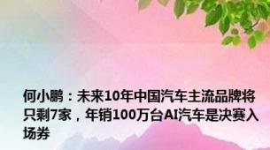 何小鹏：未来10年中国汽车主流品牌将只剩7家，年销100万台AI汽车是决赛入场券