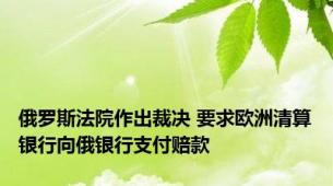 俄罗斯法院作出裁决 要求欧洲清算银行向俄银行支付赔款