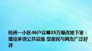 杭州一小区46户众筹35万爆改地下室：增设多项公共设施 受居民与网友广泛好评