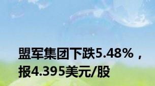 盟军集团下跌5.48%，报4.395美元/股