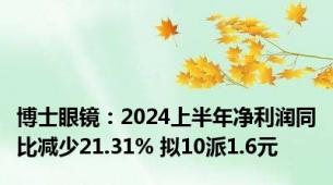 博士眼镜：2024上半年净利润同比减少21.31% 拟10派1.6元