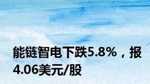 能链智电下跌5.8%，报4.06美元/股