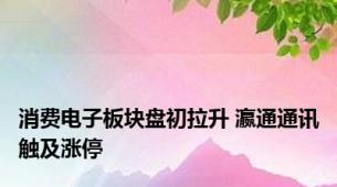 消费电子板块盘初拉升 瀛通通讯触及涨停