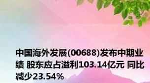 中国海外发展(00688)发布中期业绩 股东应占溢利103.14亿元 同比减少23.54%