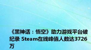 《黑神话：悟空》助力游戏平台破纪录 Steam在线峰值人数达3726万