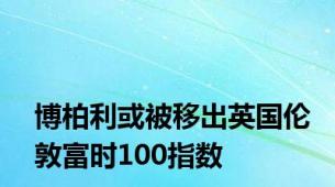 博柏利或被移出英国伦敦富时100指数