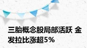 三胎概念股局部活跃 金发拉比涨超5%