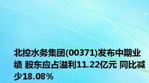 北控水务集团(00371)发布中期业绩 股东应占溢利11.22亿元 同比减少18.08%