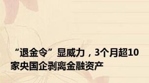 “退金令”显威力，3个月超10家央国企剥离金融资产