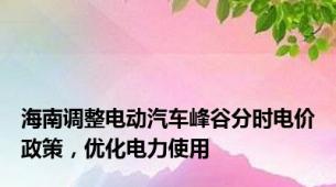 海南调整电动汽车峰谷分时电价政策，优化电力使用