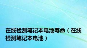 在线检测笔记本电池寿命（在线检测笔记本电池）