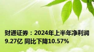 财通证券：2024年上半年净利润9.27亿 同比下降10.57%