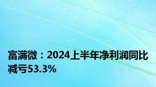 富满微：2024上半年净利润同比减亏53.3%