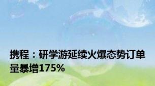 携程：研学游延续火爆态势订单量暴增175%