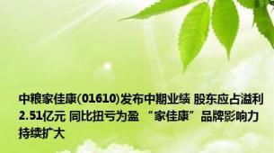 中粮家佳康(01610)发布中期业绩 股东应占溢利2.51亿元 同比扭亏为盈 “家佳康”品牌影响力持续扩大