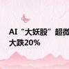 AI“大妖股”超微电脑大跌20%