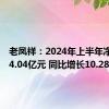 老凤祥：2024年上半年净利润14.04亿元 同比增长10.28%