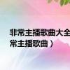 非常主播歌曲大全（非常主播歌曲）