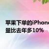 苹果下单的iPhone订货量比去年多10%