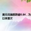 美元兑瑞郎跌破0.84，为1月2日以来首次