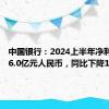 中国银行：2024上半年净利润1186.0亿元人民币，同比下降1.2%