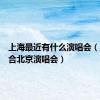 上海最近有什么演唱会（至上励合北京演唱会）