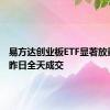 易方达创业板ETF显著放量 已超昨日全天成交