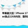 苹果藏大招！iPhone 17 Pro Max独占12GB内存、散热更强