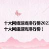 十大网络游戏排行榜2023端游（十大网络游戏排行榜）