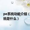 pe系统功能介绍（pe系统是什么）