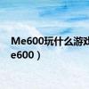 Me600玩什么游戏（me600）