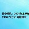 田中精机：2024年上半年净亏损1990.22万元 同比转亏