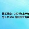 博汇纸业：2024年上半年净利润为1.31亿元 同比扭亏为盈