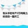 包头华宏年产2万吨稀土永磁材料项目一期开工