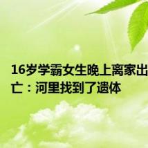 16岁学霸女生晚上离家出走后身亡：河里找到了遗体