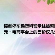 撞倒停车场塑料警示柱被索赔900元：电商平台上的售价仅几元一根。