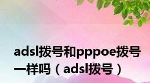 adsl拨号和pppoe拨号一样吗（adsl拨号）