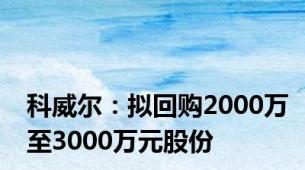 科威尔：拟回购2000万至3000万元股份