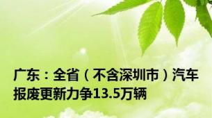 广东：全省（不含深圳市）汽车报废更新力争13.5万辆