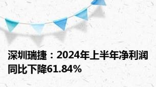 深圳瑞捷：2024年上半年净利润同比下降61.84%