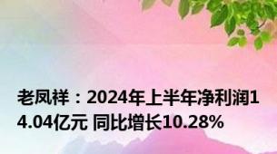 老凤祥：2024年上半年净利润14.04亿元 同比增长10.28%