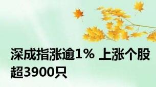 深成指涨逾1% 上涨个股超3900只