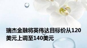 瑞杰金融将英伟达目标价从120美元上调至140美元