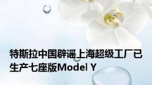 特斯拉中国辟谣上海超级工厂已生产七座版Model Y