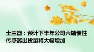 士兰微：预计下半年公司六轴惯性传感器出货量将大幅增加