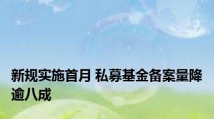 新规实施首月 私募基金备案量降逾八成