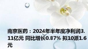 南京医药：2024年半年度净利润3.11亿元 同比增长0.87% 拟10派1.6元