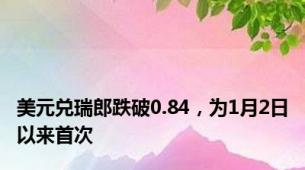 美元兑瑞郎跌破0.84，为1月2日以来首次