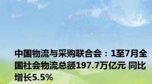 中国物流与采购联合会：1至7月全国社会物流总额197.7万亿元 同比增长5.5%